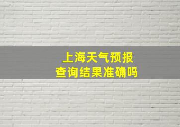 上海天气预报查询结果准确吗