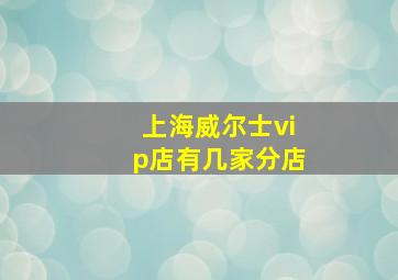 上海威尔士vip店有几家分店