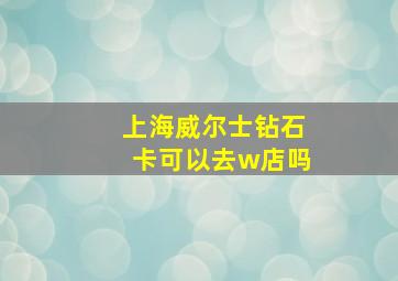 上海威尔士钻石卡可以去w店吗