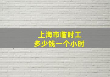 上海市临时工多少钱一个小时