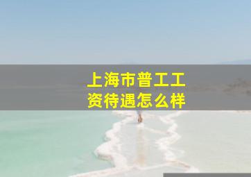 上海市普工工资待遇怎么样