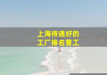 上海待遇好的工厂排名普工