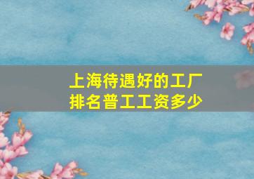 上海待遇好的工厂排名普工工资多少