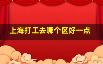 上海打工去哪个区好一点