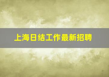 上海日结工作最新招聘