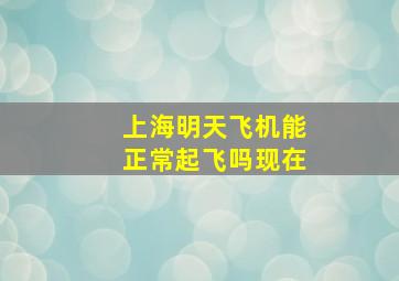 上海明天飞机能正常起飞吗现在