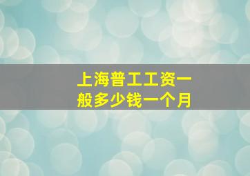 上海普工工资一般多少钱一个月