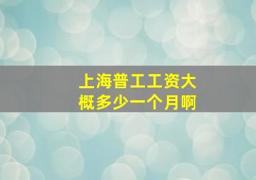 上海普工工资大概多少一个月啊