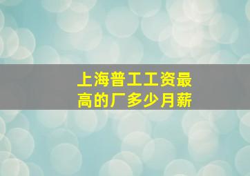 上海普工工资最高的厂多少月薪