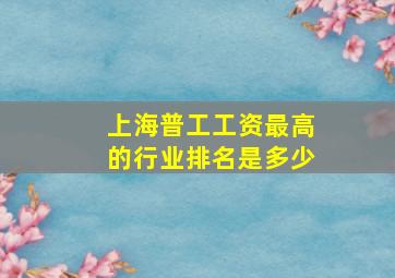 上海普工工资最高的行业排名是多少