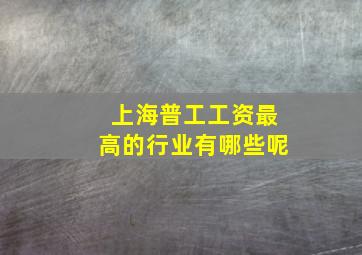 上海普工工资最高的行业有哪些呢