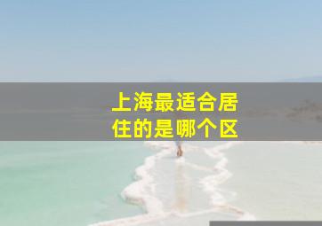 上海最适合居住的是哪个区