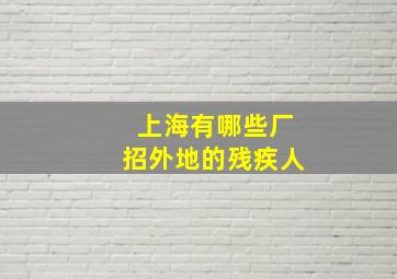 上海有哪些厂招外地的残疾人