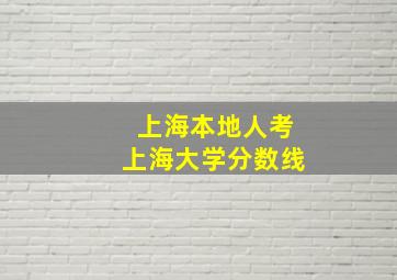 上海本地人考上海大学分数线