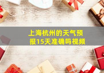 上海杭州的天气预报15天准确吗视频