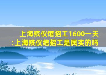 上海殡仪馆招工1600一天:上海殡仪绾招工是属实的吗