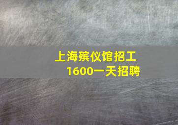 上海殡仪馆招工1600一天招聘