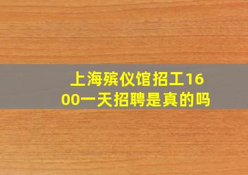 上海殡仪馆招工1600一天招聘是真的吗