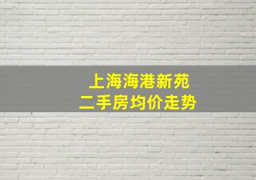 上海海港新苑二手房均价走势