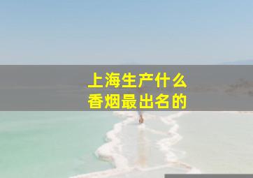 上海生产什么香烟最出名的