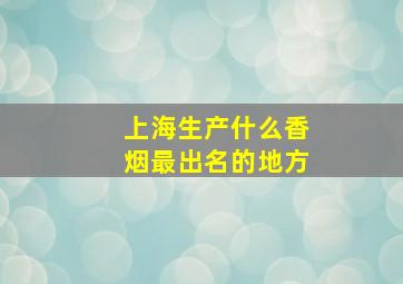 上海生产什么香烟最出名的地方