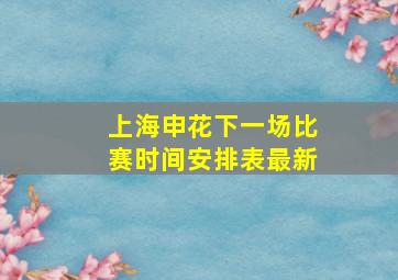 上海申花下一场比赛时间安排表最新