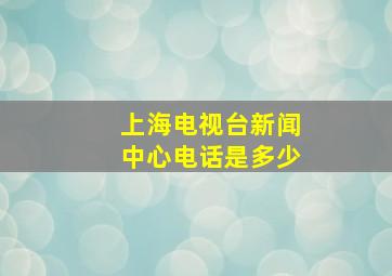 上海电视台新闻中心电话是多少