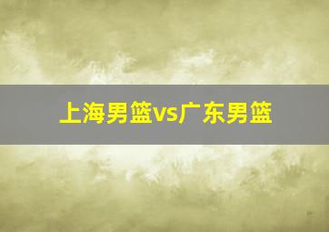 上海男篮vs广东男篮