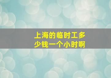 上海的临时工多少钱一个小时啊