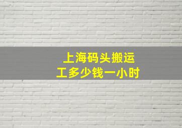 上海码头搬运工多少钱一小时