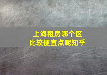 上海租房哪个区比较便宜点呢知乎