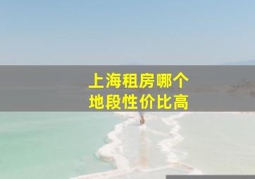 上海租房哪个地段性价比高