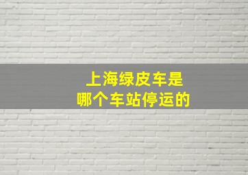 上海绿皮车是哪个车站停运的