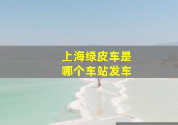 上海绿皮车是哪个车站发车