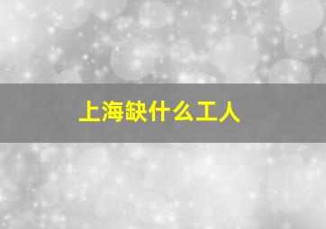 上海缺什么工人