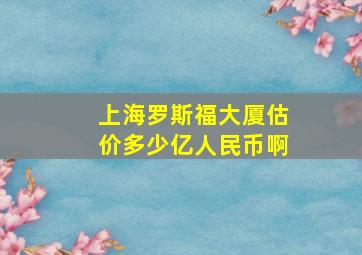 上海罗斯福大厦估价多少亿人民币啊