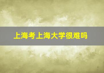 上海考上海大学很难吗