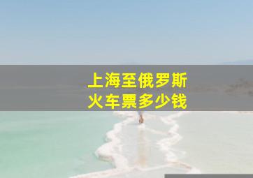 上海至俄罗斯火车票多少钱