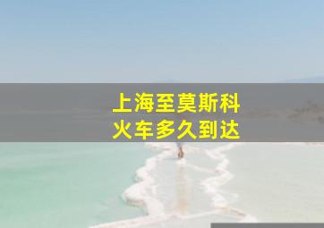 上海至莫斯科火车多久到达