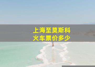 上海至莫斯科火车票价多少