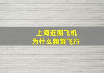 上海近期飞机为什么频繁飞行