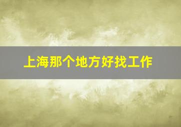 上海那个地方好找工作