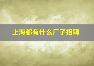 上海都有什么厂子招聘