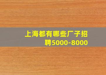 上海都有哪些厂子招聘5000-8000