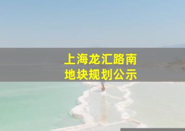 上海龙汇路南地块规划公示