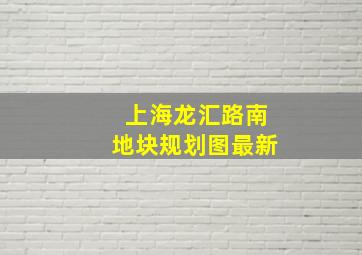 上海龙汇路南地块规划图最新