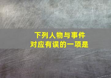 下列人物与事件对应有误的一项是