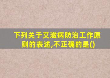 下列关于艾滋病防治工作原则的表述,不正确的是()