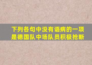 下列各句中没有语病的一项是德国队中场队员积极抢断