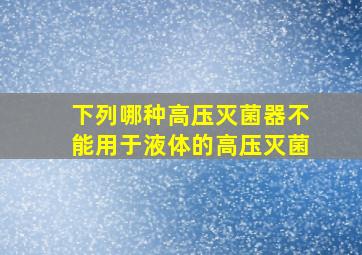 下列哪种高压灭菌器不能用于液体的高压灭菌